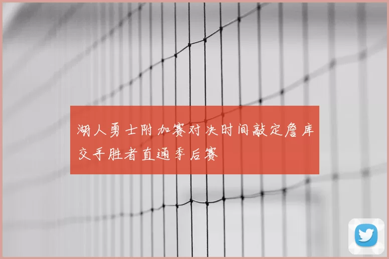 湖人勇士附加赛对决时间敲定詹库交手胜者直通季后赛