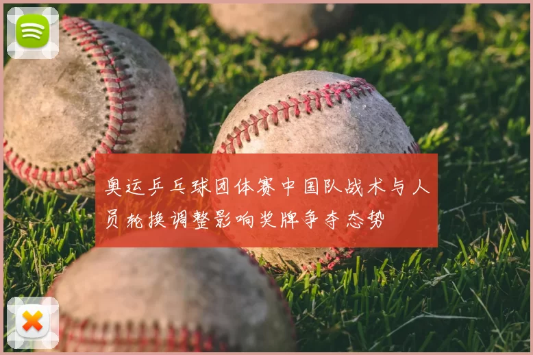 奥运乒乓球团体赛中国队战术与人员轮换调整影响奖牌争夺态势