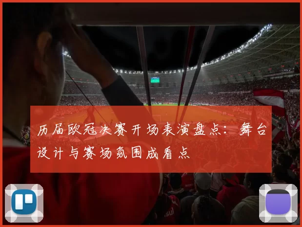 历届欧冠决赛开场表演盘点：舞台设计与赛场氛围成看点