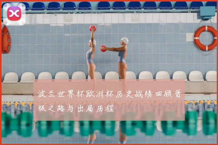 波兰世界杯欧洲杯历史战绩回顾晋级之路与出局历程