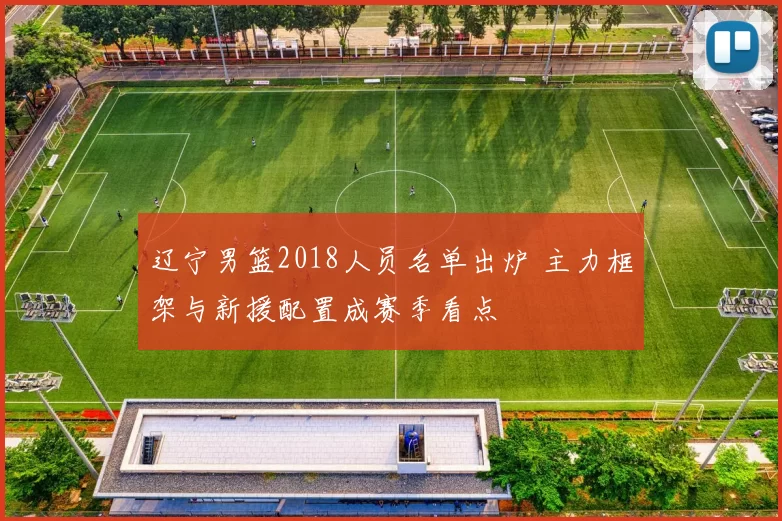 辽宁男篮2018人员名单出炉 主力框架与新援配置成赛季看点