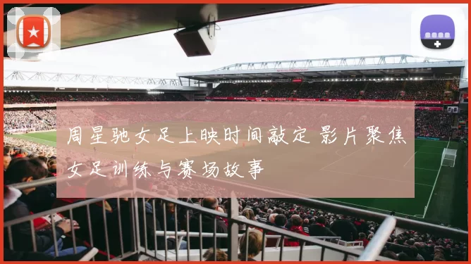 周星驰女足上映时间敲定 影片聚焦女足训练与赛场故事