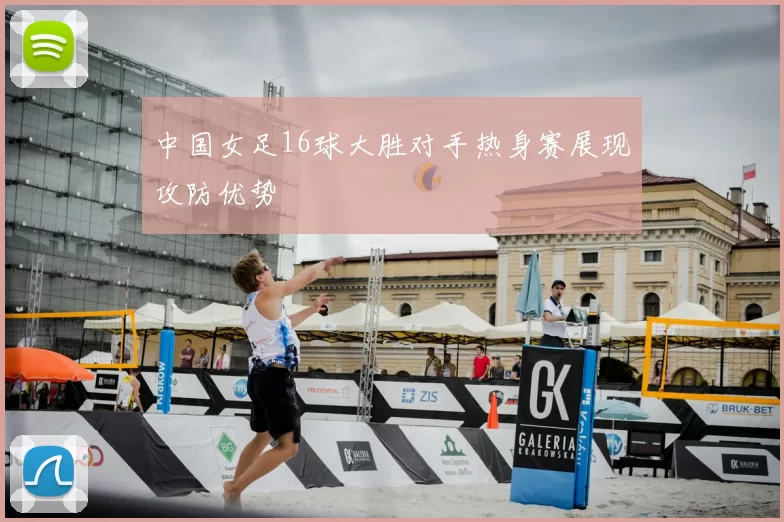 中国女足16球大胜对手热身赛展现攻防优势