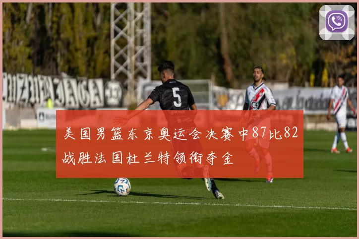 美国男篮东京奥运会决赛中87比82战胜法国杜兰特领衔夺金