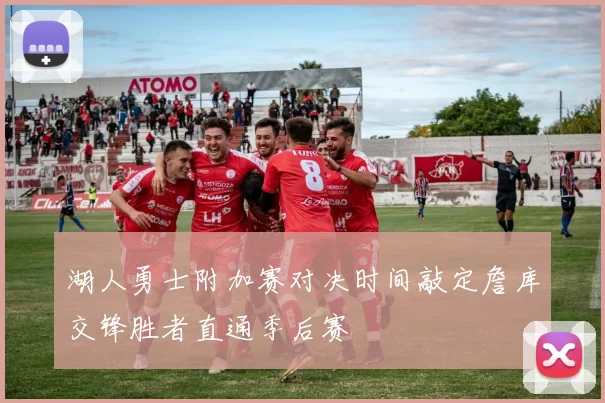 湖人勇士附加赛对决时间敲定詹库交锋胜者直通季后赛