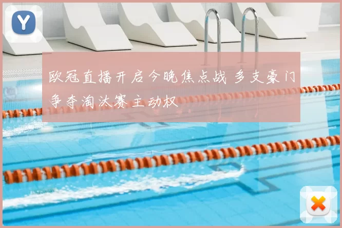 欧冠直播开启今晚焦点战 多支豪门争夺淘汰赛主动权