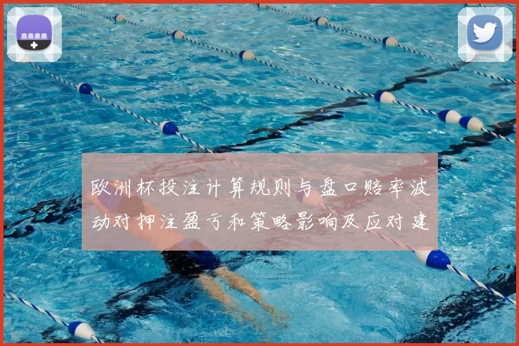 欧洲杯投注计算规则与盘口赔率波动对押注盈亏和策略影响及应对建议