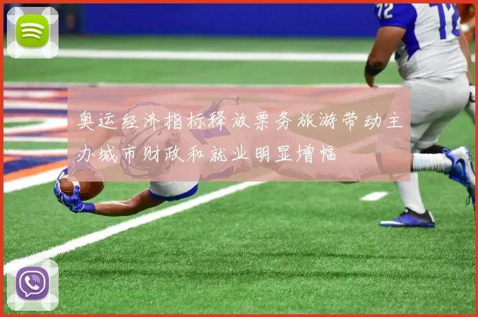 奥运经济指标释放票务旅游带动主办城市财政和就业明显增幅