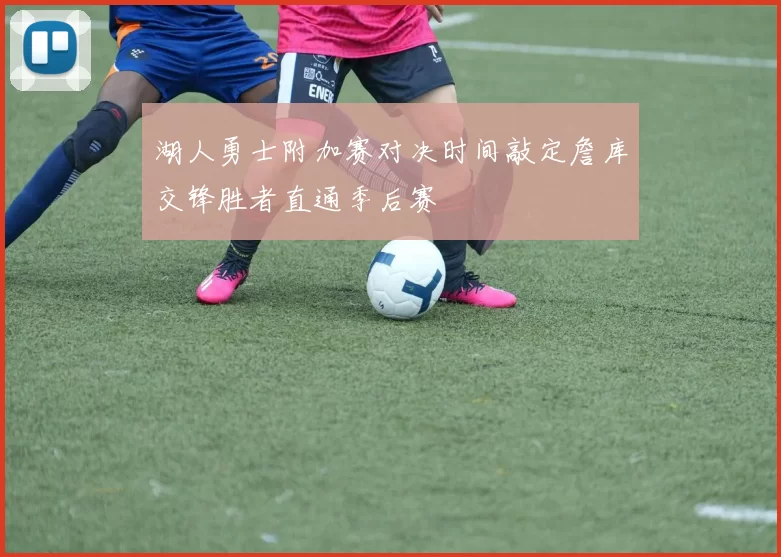 湖人勇士附加赛对决时间敲定詹库交锋胜者直通季后赛