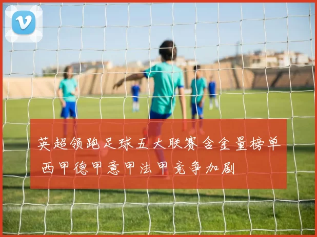 英超领跑足球五大联赛含金量榜单 西甲德甲意甲法甲竞争加剧
