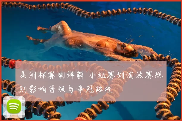 美洲杯赛制详解 小组赛到淘汰赛规则影响晋级与争冠路径