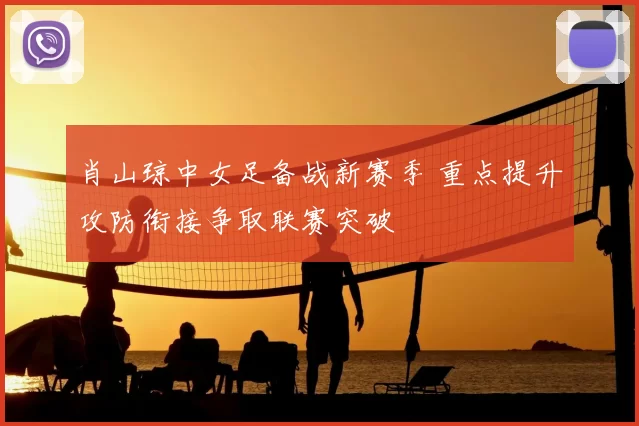 肖山琼中女足备战新赛季 重点提升攻防衔接争取联赛突破
