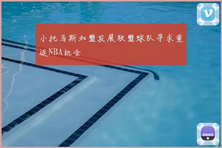 小托马斯加盟发展联盟球队寻求重返NBA机会