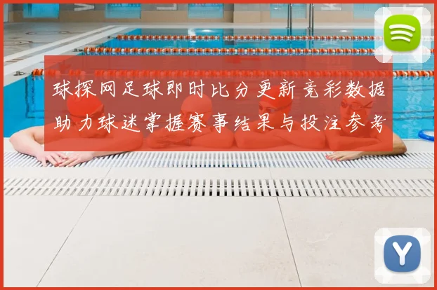 球探网足球即时比分更新竞彩数据助力球迷掌握赛事结果与投注参考