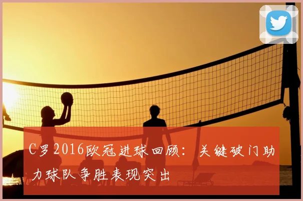C罗2016欧冠进球回顾:关键破门助力球队争胜表现突出