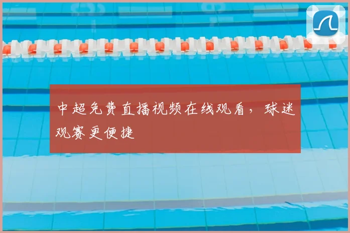 中超免费直播视频在线观看,球迷观赛更便捷
