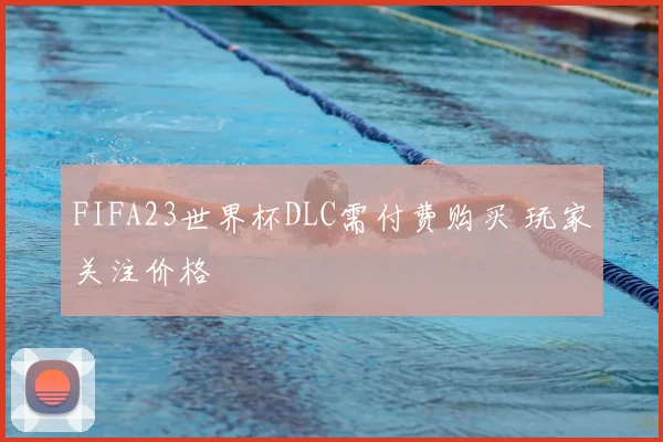 FIFA23世界杯DLC需付费购买 玩家关注价格