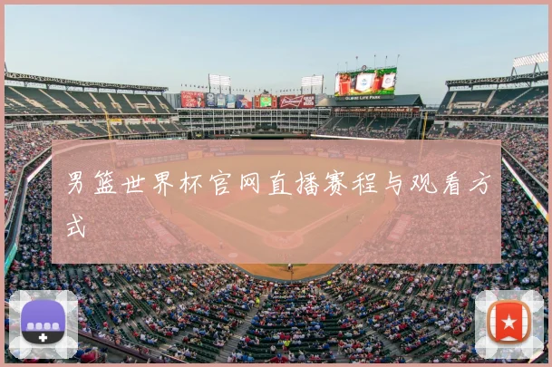 男篮世界杯官网直播赛程与观看方式