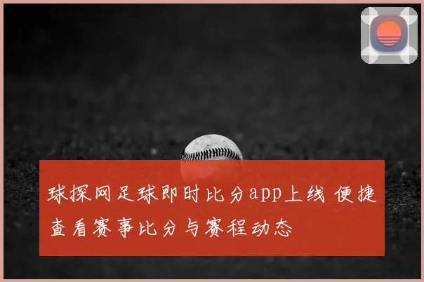 球探网足球即时比分app上线 便捷查看赛事比分与赛程动态