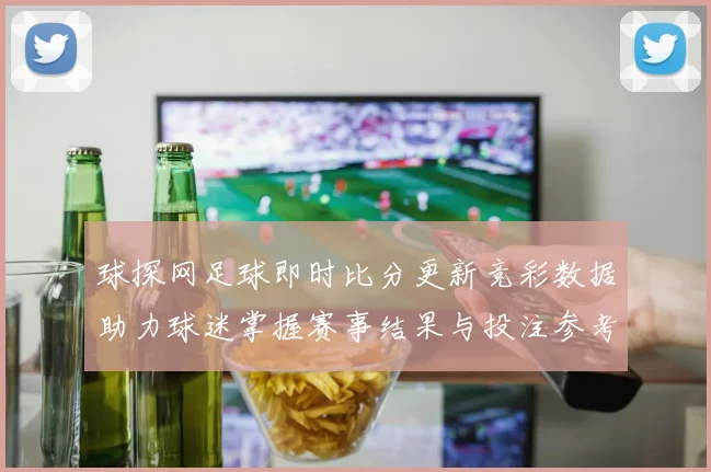 球探网足球即时比分更新竞彩数据助力球迷掌握赛事结果与投注参考