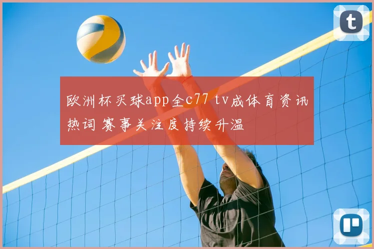 欧洲杯买球app全c77 tv成体育资讯热词 赛事关注度持续升温