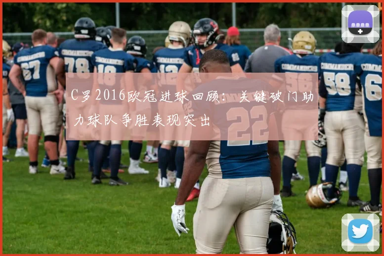 C罗2016欧冠进球回顾:关键破门助力球队争胜表现突出