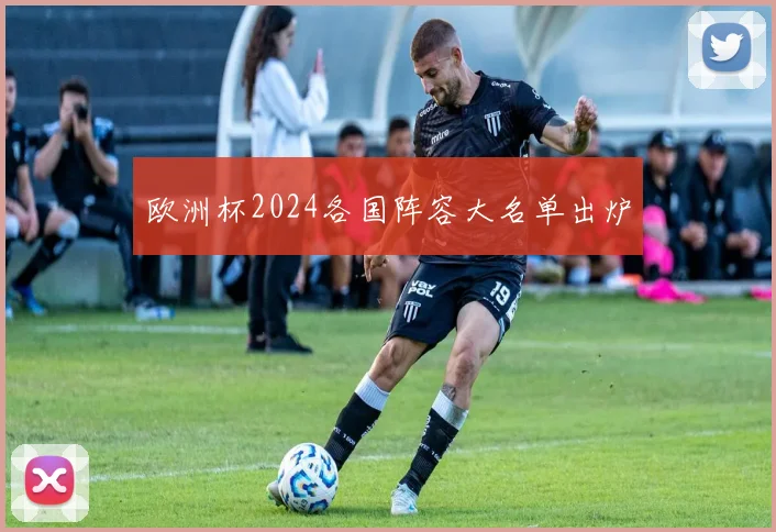 欧洲杯2024各国阵容大名单出炉