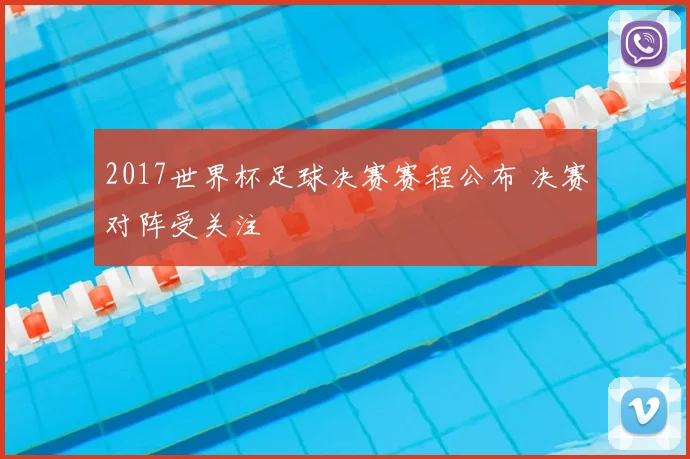 2017世界杯足球决赛赛程公布 决赛对阵受关注