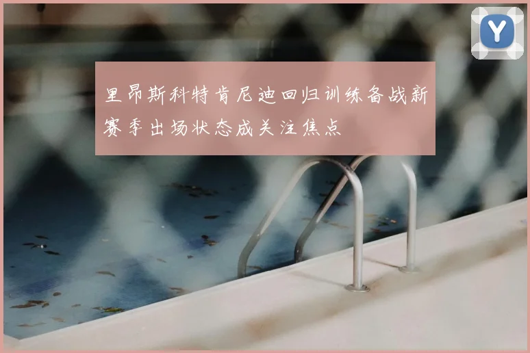 里昂斯科特肯尼迪回归训练备战新赛季出场状态成关注焦点