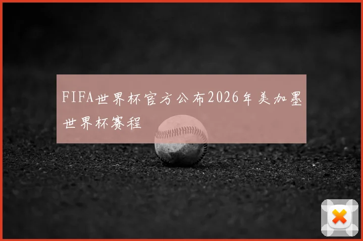 FIFA世界杯官方公布2026年美加墨世界杯赛程